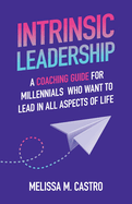 Intrinsic Leadership: A Coaching Guide for Millennials Who Want to Lead in All Aspects of Life