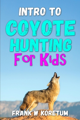 Intro to Coyote Hunting for Kids - Koretum, Frank W