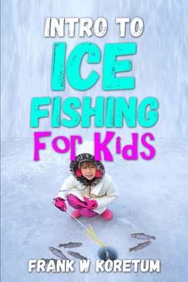 Intro to Ice Fishing for Kids - Koretum, Frank W