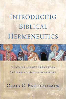 Introducing Biblical Hermeneutics: A Comprehensive Framework for Hearing God in Scripture - Bartholomew, Craig G