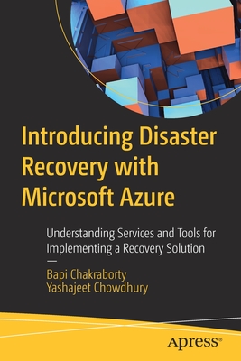 Introducing Disaster Recovery with Microsoft Azure: Understanding Services and Tools for Implementing a Recovery Solution - Chakraborty, Bapi, and Chowdhury, Yashajeet