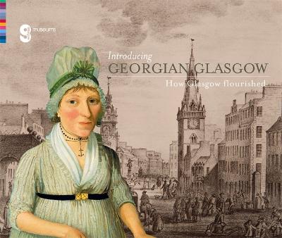 Introducing Georgian Glasgow: How Glasgow Flourished - Kelvingrove Art Gallery and Museum, and Hayes, Fiona, and Lewis, Anthony