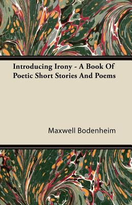 Introducing Irony - A Book of Poetic Short Stories and Poems - Bodenheim, Maxwell
