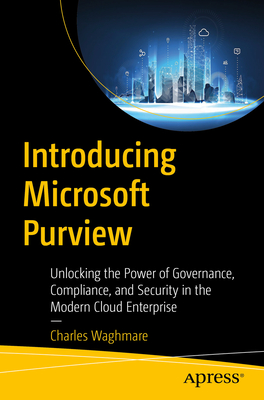 Introducing Microsoft Purview: Unlocking the Power of Governance, Compliance, and Security in the Modern Cloud Enterprise - Waghmare, Charles