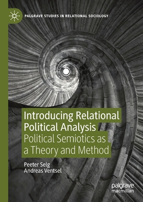 Introducing Relational Political Analysis: Political Semiotics as a Theory and Method - Selg, Peeter, and Ventsel, Andreas