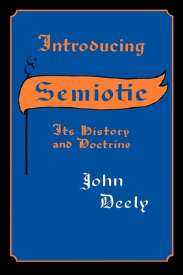Introducing Semiotics: Its History and Doctrine - Deely, John