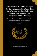 Introduction  La Minralogie Ou Connoissance Des Eaux, Des Sucs Terrestres, Des Sels, Des Terres, Des Pierres, Des Minraux, Et Des Mtaux: Ouvrage Posthume, Publi Sous Le Titre De Henckelius In Mineralogia Redivivus; Volume 1