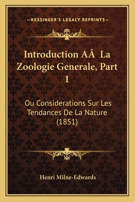 Introduction A La Zoologie Generale, Part 1: Ou Considerations Sur Les Tendances De La Nature (1851) - Milne-Edwards, Henri