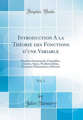 Introduction a la Theorie Des Fonctions D'Une Variable, Vol. 1: Nombres Irrationnels, Ensembles, Limites, Series, Produits Infinis, Fonctions Elementaires, Derivees (Classic Reprint) - Tannery, Jules