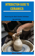Introduction Guide to Ceramics: Mastering the Basic Ceramic Technique tips and tricks