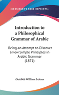 Introduction to a Philosophical Grammar of Arabic: Being an Attempt to Discover a Few Simple Principles in Arabic Grammar (1871)