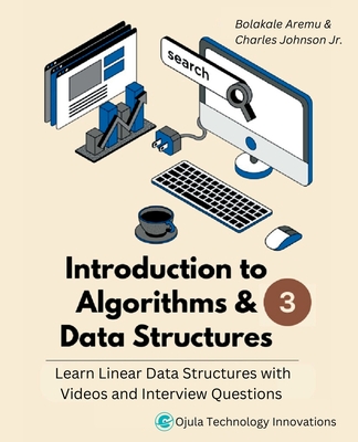 Introduction to Algorithms & Data Structures 3: Learn Linear Data Structures with Videos & Interview Questions - Aremu, Bolakale, and Johnson, Charles, Jr.