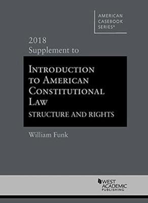 Introduction to American Constitutional Law, Structure and Rights: 2018 Supplement - Funk, William