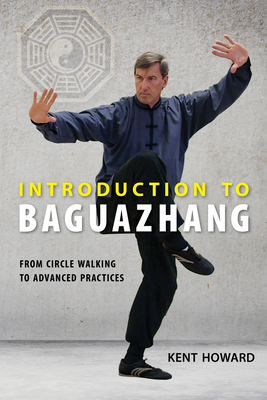 Introduction to Baguazhang: From Circle Walking to Advanced Practices - Howard, Kent