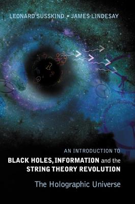 Introduction to Black Holes, Information and the String Theory Revolution, An: The Holographic Universe - Susskind, Leonard, and Lindesay, James