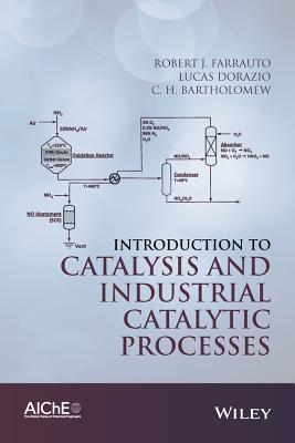 Introduction to Catalysis and Industrial Catalytic Processes - Farrauto, Robert J, and Dorazio, Lucas, and Bartholomew, C H