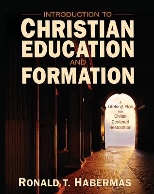Introduction to Christian Education and Formation: A Lifelong Plan for Christ-Centered Restoration - Habermas, Ronald T