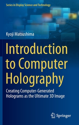 Introduction to Computer Holography: Creating Computer-Generated Holograms as the Ultimate 3D Image - Matsushima, Kyoji