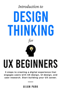 Introduction to Design Thinking for UX Beginners: 5 Steps to Creating a Digital Experience That Engages Users with UX Design, UI Design, and User Research. Start Building Your UX Career.