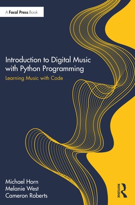 Introduction to Digital Music with Python Programming: Learning Music with Code - Horn, Michael S, and West, Melanie, and Roberts, Cameron