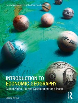 Introduction to Economic Geography: Globalization, Uneven Development and Place - Mackinnon, Danny, and Cumbers, Andrew