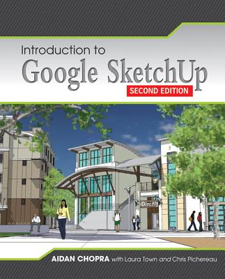 Introduction to Google Sketchup - Chopra, Aidan, and Town, Laura, and Pichereau, Chris