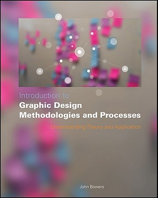 Introduction to Graphic Design Methodologies and Processes: Understanding Theory and Application - Bowers, John