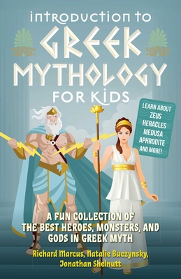 Introduction to Greek Mythology for Kids: A Fun Collection of the Best Heroes, Monsters, and Gods in Greek Myth - Marcus, Richard, and Buczynsky, Natalie, and Shelnutt, Jonathan