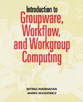 Introduction to Groupware, Workflow, and Workgroup Computing - Khoshafian, Setrag, and Buckiewicz, Marek