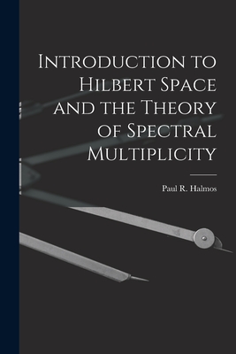 Introduction to Hilbert Space and the Theory of Spectral Multiplicity - Halmos, Paul R (Paul Richard) 1916- (Creator)