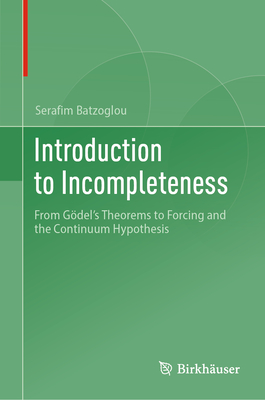 Introduction to Incompleteness: From Gdel's Theorems to Forcing and the Continuum Hypothesis - Batzoglou, Serafim