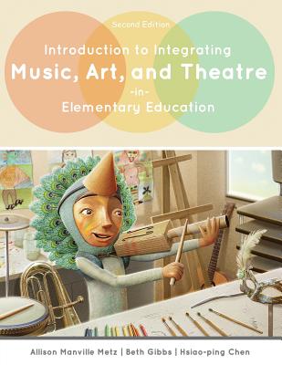 Introduction to Integrating Music, Art, and Theatre in Elementary Education - Metz, Allison Manville, and Gibbs, Beth Ellen, and Chen, Hsiao-Ping