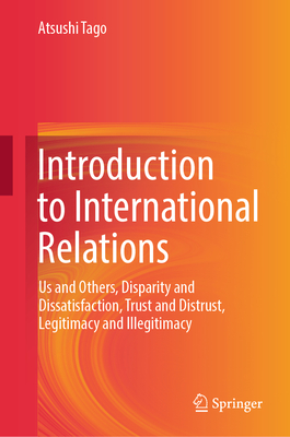 Introduction to International Relations: Us and Others, Disparity and Dissatisfaction, Trust and Distrust, Legitimacy and Illegitimacy - Tago, Atsushi