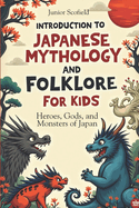 INTRODUCTION To JAPANESE MYTHOLOGY AND FOLKLORE FOR KIDS: Heroes, Gods, and Monsters of Japan