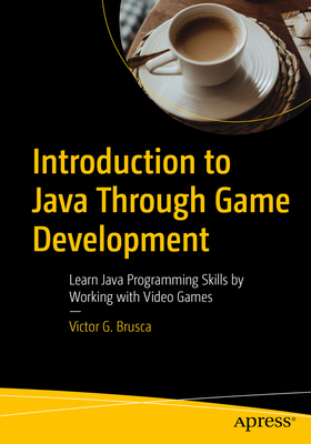 Introduction to Java Through Game Development: Learn Java Programming Skills by Working with Video Games - Brusca, Victor G