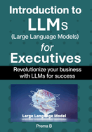 Introduction to LLMs for Executives: Revolutionize Your Business with LLMs for Success