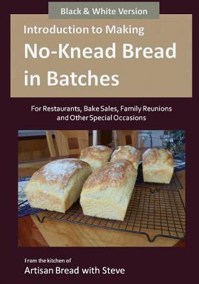 Introduction to Making No-Knead Bread in Batches (For Restaurants, Bake Sales, Family Reunions and Other Special Occasions) (B&W Version): From the kitchen of Artisan Bread with Steve - Gamelin, Steve