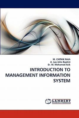 Introduction to Management Information System - Raja, M Chithik, and Leo John Baptist, A, and M Mohamed Asik, Er