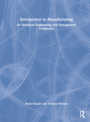 Introduction to Manufacturing: An Industrial Engineering and Management Perspective - Baudin, Michel, and Netland, Torbjrn