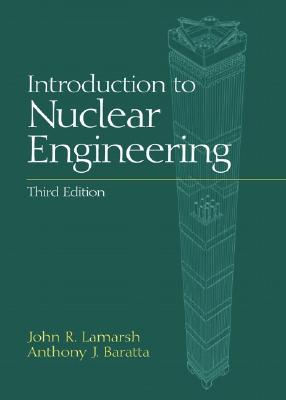 Introduction to Nuclear Engineering - LaMarsh, John R, and Baratta, Anthony J