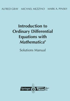 Introduction to Ordinary Differential Equations with Mathematica: Solutions Manual - Gray, Alfred, and Mezzino, Mike, and Pinsky, Mark