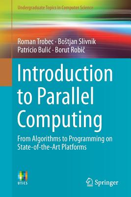 Introduction to Parallel Computing: From Algorithms to Programming on State-Of-The-Art Platforms - Trobec, Roman, and Slivnik, Bostjan, and Bulic, Patricio