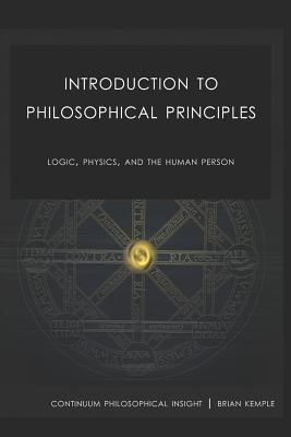 Introduction to Philosophical Principles: Logic, Physics, and the Human Person - Kemple, Brian