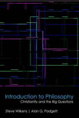 Introduction to Philosophy: Christianity and the Big Questions - Wilkens, Steve, and Padgett, Alan G, Professor