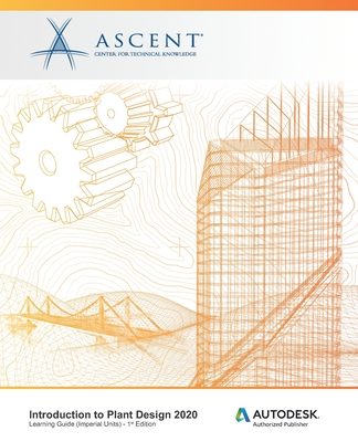 Introduction to Plant Design 2020 (Imperial Units): Autodesk Authorized Publisher - Ascent - Center for Technical Knowledge
