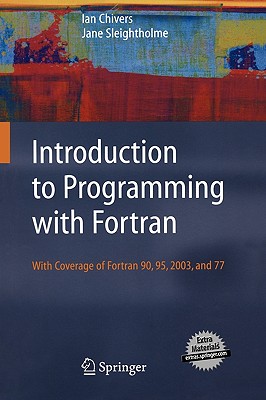 Introduction to Programming with FORTRAN: With Coverage of FORTRAN 90, 95, 2003 and 77 - Chivers, Ian, and Sleightholme, Jane