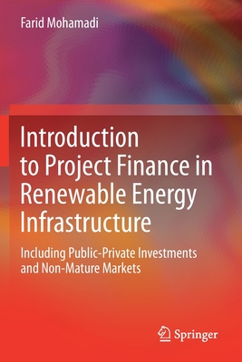 Introduction to Project Finance in Renewable Energy Infrastructure: Including Public-Private Investments and Non-Mature Markets - Mohamadi, Farid