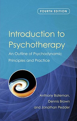 Introduction to Psychotherapy: An Outline of Psychodynamic Principles and Practice - Bateman, Anthony, Dr., and Brown, Dennis, and Pedder, Jonathan