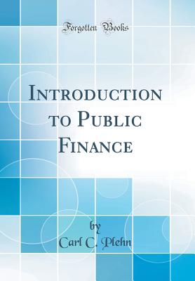 Introduction to Public Finance (Classic Reprint) - Plehn, Carl C