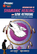 Introduction to Shamanic Healing and Soul Retrieval: An Easy-to-Use, Step-by-Step Illustrated Guidebook Opening2intuition Book 4